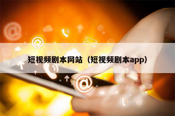 短视频剧本网站（短视频剧本app）