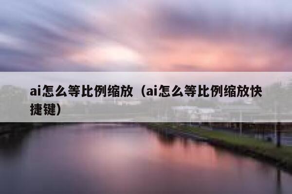 ai怎么等比例缩放（ai怎么等比例缩放快捷键）