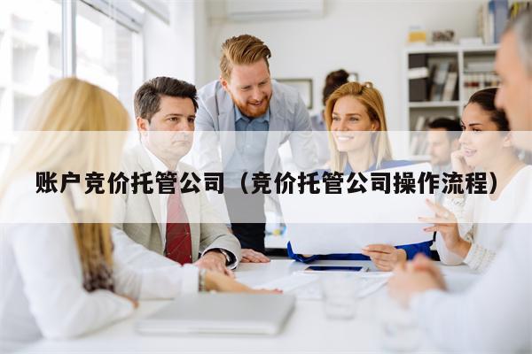 账户竞价托管公司（竞价托管公司操作流程）