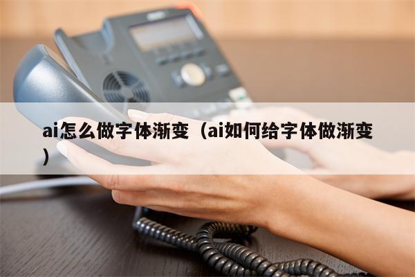 ai怎么做字体渐变（ai如何给字体做渐变）