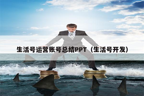 生活号运营账号总结PPT（生活号开发）