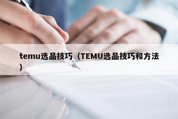 temu选品技巧（TEMU选品技巧和方法）