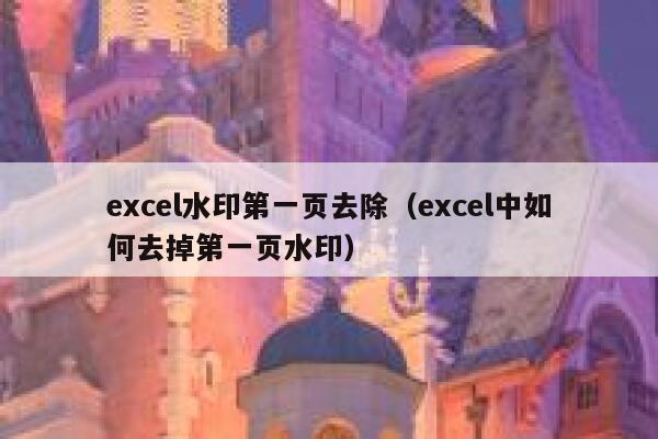 excel水印第一页去除（excel中如何去掉第一页水印）