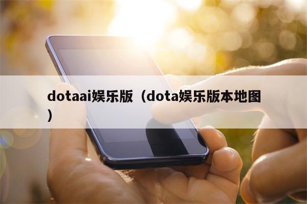 dotaai娱乐版（dota娱乐版本地图）