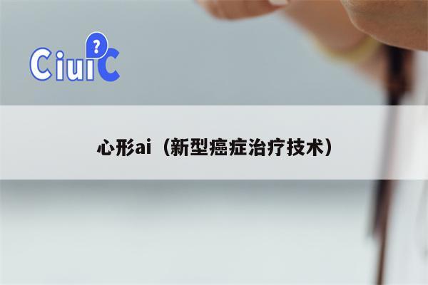 心形ai（新型癌症治疗技术）