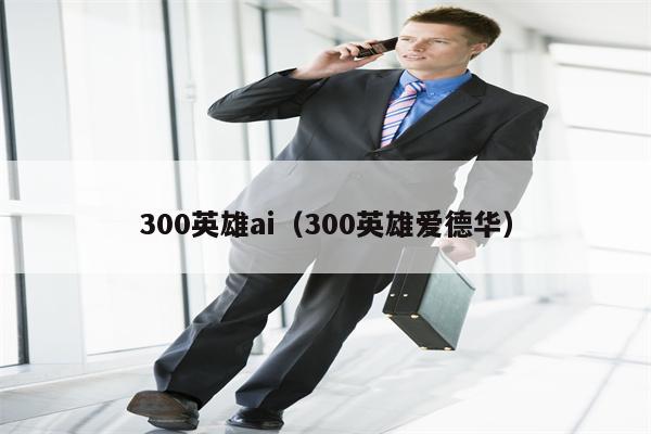 300英雄ai（300英雄爱德华）