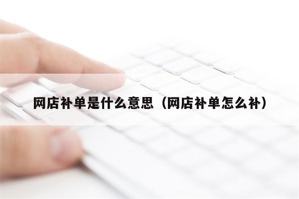 网店补单是什么意思（网店补单怎么补）