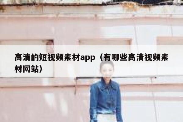 高清的短视频素材app（有哪些高清视频素材网站）