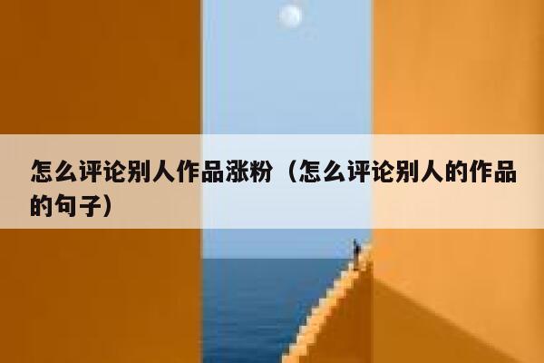 怎么评论别人作品涨粉（怎么评论别人的作品的句子）